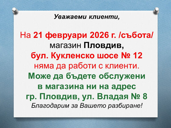 На 21.02.2026 г. магазина в Пловдив, бул. Кукленско шосе № 12 няма да работи с клиенти